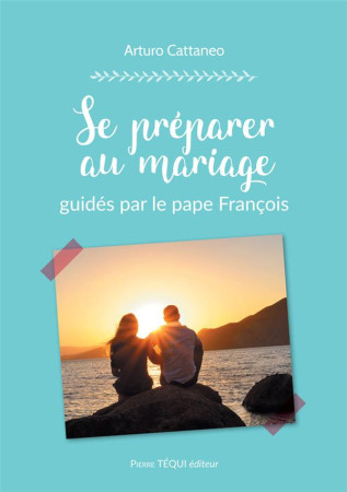 SE PREPARER AU MARIAGE GUIDES PAR LE PAPE FRANCOIS - ARTURO CATTANEO - TEQUI