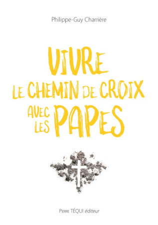 VIVRE LE CHEMIN DE CROIX AVEC LES PAPES - PHILIPPE-GUY CHARRIERE - TEQUI