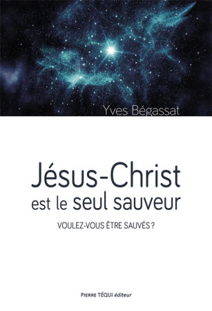 JESUS-CHRIST EST LE SEUL SAUVEUR - VOULEZ-VOUS ETRE SAUVES ? - BEGASSAT YVES - TEQUI