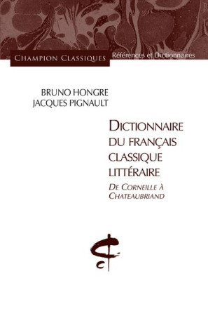 DICTIONNAIRE DU FRANCAIS CLASSIQUE LITTERAI RE. DE CORNEILLE A CHATEAUBRIAND - HONGRE BRUNO - H. Champion