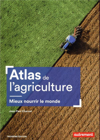 ATLAS DE L-AGRICULTURE / MIEUX NOURIR LE MONDE - CHARVET JEAN-PAUL - AUTREMENT