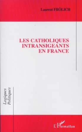 CATHOLIQUES INTRANSIGEANTS EN FRANCE (LES) - FROLICH LAURENT - L'HARMATTAN