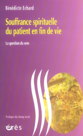 SOUFFRANCE SPIRITUELLE DU PATIENT EN FIN DE VIE / LA QUESTION DU SENS - ECHARD BENEDICTE - ERES