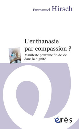 EUTHANASIE PAR COMPASSION ? MANIFESTE POUR UNE FIN DE VIE DANS LA DIGNITE (L-) - HIRSCH/POURCHET - Erès