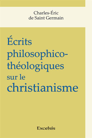 ECRITS PHILOSOPHICO-THEOLOGIQUES SUR LE CHRISTIANISME - DE SAINT GERMAIN CHARLES-ERIC - Excelsis