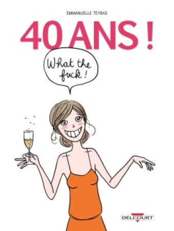 40 ANS ! WHAT THE FUCK ! - Emmanuelle Teyras - DELCOURT