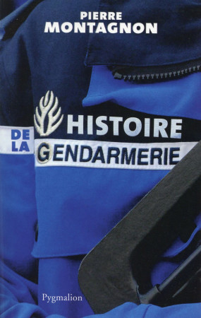 HISTOIRE DE LA GENDARMERIE - MONTAGNON PIERRE - Pygmalion