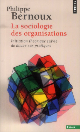 SOCIOLOGIE DES ORGANISATIONS. INITIATION TH EORIQUE SUIVIE DE DOUZE CAS PRATIQUES (LA) - BERNOUX PHILIPPE - Points