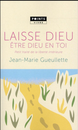 LAISSE DIEU ETRE DIEU EN TOI. PETIT TRAITE DE LIBERTE INTERIEURE - GUEULLETTE JEAN-MARIE - Points