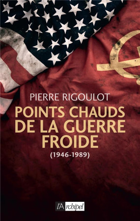 POINTS CHAUDS DE LA GUERRE FROIDE (1945-1980) - RIGOULOT PIERRE - ARCHIPEL