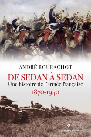 DE SEDAN A SEDAN - UNE HISTOIRE DE L-ARMEE FRANCAISE 1870 1940 - BOURACHOT ANDRE - EDITIONS DU TOUCAN