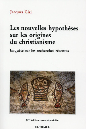 LES NOUVELLES HYPOTHESES SUR LES ORIGINES DU CHRISTIANISME. ENQUETE SUR LES RECHERCHES RECENTES (5E - GIRI JACQUES - Karthala