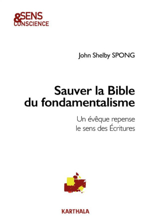 SAUVER LA BIBLE DU FONDAMENTALISME. UN EVEQ UE REPENSE LE SENS DES ECRITURES - SPONG  JOHN SHELBY - Karthala