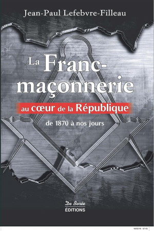 FRANC MACONNERIE AU COEUR DE LA REPUBLIQUE - LEFEBVRE FILLEA - Ed. De Borée