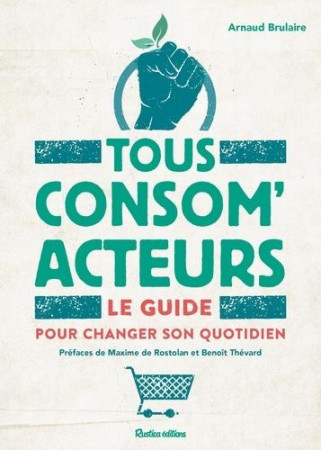 TOUS CONSOM-ACTEURS ! LE GUIDE POUR CHANGER SON QUOTIDIEN - BRULAIRE ARNAUD - RUSTICA