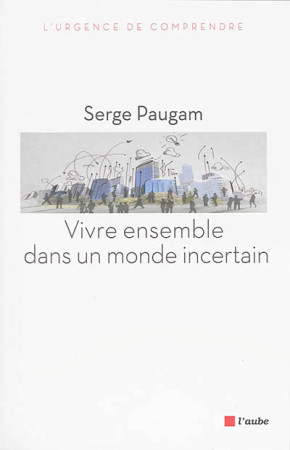 VIVRE ENSEMBLE DANS UN MONDE INCERTAIN - PAUGAM SERGE - Ed. de l'Aube