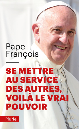 SE METTRE AU SERVICE DES AUTRES, VOILA LE VRAI POUVOIR - Jorge Mario Bergoglio Pape François - PLURIEL