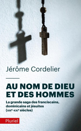 AU NOM DE DIEU ET DES HOMMES - LA GRANDE SAGA DES FRANCISCAINS, DOMINICAINS ET JESUITES (XIIIE-XXIE - CORDELIER JEROME - PLURIEL