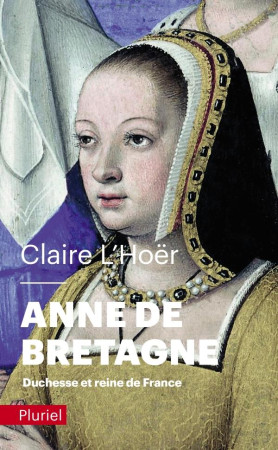 ANNE DE BRETAGNE - DUCHESSE ET REINE DE FRANCE - L-HOER CLAIRE - PLURIEL