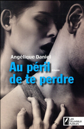 AU PERIL DE TE PERDRE. GAGNANT PRIX ROMANCE FEMME ACTUELLE 2016 - DANIEL ANGELIQUE - Nouveaux auteurs