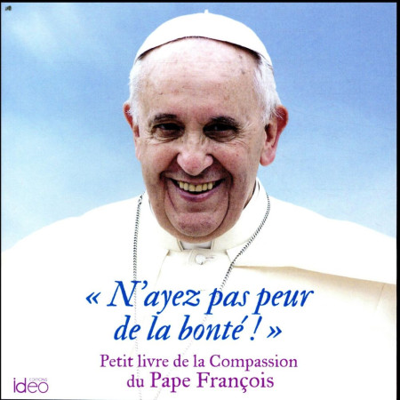 N-AYEZ PAS PEUR DE LA BONTE / PETIT LIVRE DE LA COMPASSION DU PAPE FRANCOIS - PAPE FRANCOIS - IDEO