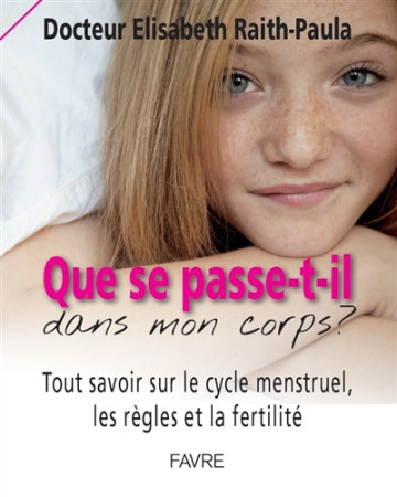 QUE SE PASSE-T-IL DANS MON CORPS? TOUT SAVOIR SUR LE CYCLE MENSTRUEL, LES REGLES ET LA FERTILITE - RAITH-PAULA ELISABET - Favre