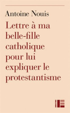 LETTRE A MA BELLE-FILLE CATHOLIQUE POUR LUI EXPLIQUER LE PROTESTANTISME - NOUIS ANTOINE - Labor et Fides