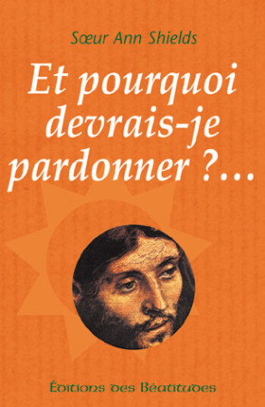 ET POURQUOI DEVRAIS-JE PARDONNER ? - SR ANN SHIELDS - BEATITUDES