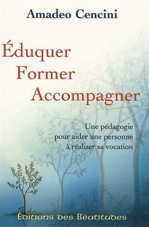 EDUQUER FORMER ACCOMPAGNER. UNE PEDAGOGIE POUR AIDER UNE PERSONNE A VIVRE SA VOCATION - AMADEO CENCINI - BEATITUDES