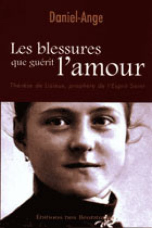 BLESSURES QUE GUERIT L-AMOUR, THERESE D E LISIEUX, PROPHETE DE L-ESPRIT SAINT (LES) - DANIEL ANGE - BEATITUDES