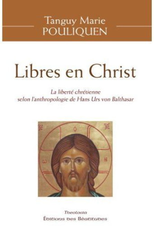 LIBRES EN CHRIST, LA LIBERTE CHRETIENNE SEL ON L-ANTHROPOLOGIE DE HANS VON BALTHASAR - T.-M. POULIQUEN - BEATITUDES