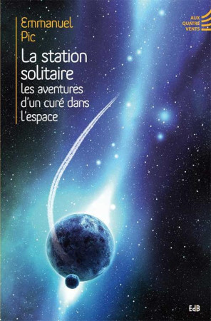 STATION SOLITAIRE. LES AVENTURES D-UN CURE DANS L-ESPACE. - EMMANUEL PIC - Ed. des Béatitudes