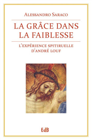 GRACE DANS LA FAIBLESSE. L-EXPERIENCE SP IRITUELLE D-ANDRE LOUF - ALESSANDRO SARACO - Ed. des Béatitudes