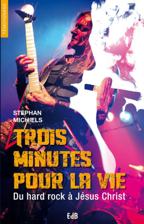 TROIS MINUTES POUR LA VIE  DU HARD ROCK A J ESUS CHRIST - STEPHAN MICHIELS - Ed. des Béatitudes