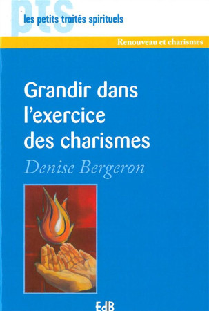 GRANDIR DANS L EXERCICE DES CHARISMES - DENISE BERGERON - Ed. des Béatitudes