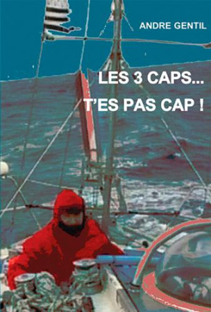 TROIS CAPS...T-ES PAS CAP! MON TOUR DU MONDE EN SOLITAIRE - GENTIL ANDRE - Ancre de marine