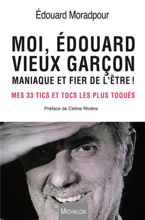 MOI, EDOUARD, VIEUX GARCON, MANIAQUE ET FIER DE L-ETRE ! MES 33 TICS ET TOCS LES PLUS TOQUES - MORADPOUR EDOUARD - Michalon