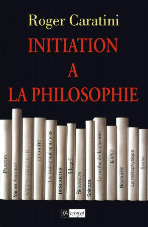 INITIATION A LA PHILOSOPHIE - CARATINI ROGER - ARCHIPEL