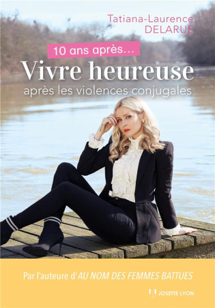 10 ANS APRES... VIVRE HEUREUSE APRES LES VIOLENCES CONJUGALES - DELARUE T L. - JOSETTE LYON