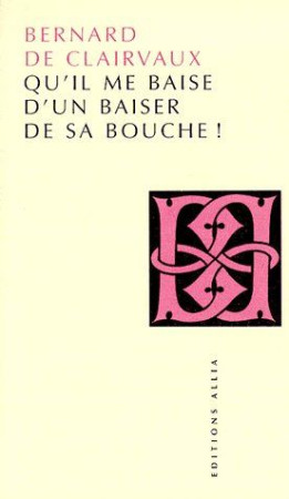 QU'IL ME BAISE D'UN BAISER DE SA BOUCHE ! - CLAIRVAUX (DE) B. - ALLIA