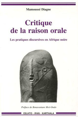 CRITIQUE DE LA RAISON ORALE. LES PRATIQUES DISCURSIVES EN AFRIQUE NOIRE - DIAGNE MAMOUSSE - KARTHALA