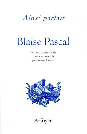 AINSI PARLAIT BLAISE PASCAL - DITS ET MAXIMES DE VIE - PASCAL BLAISE - ARFUYEN