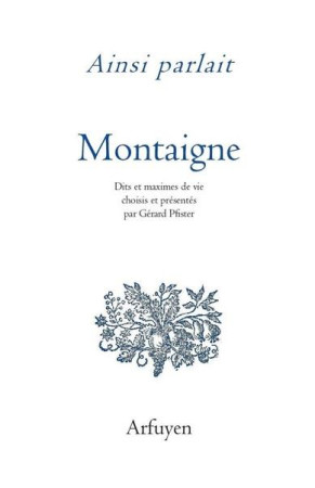 AINSI PARLAIT / MICHEL DE MONTAIGNE / DITS ET MAXIMES DE VIE - MONTAIGNE ET PFISTER - ARFUYEN