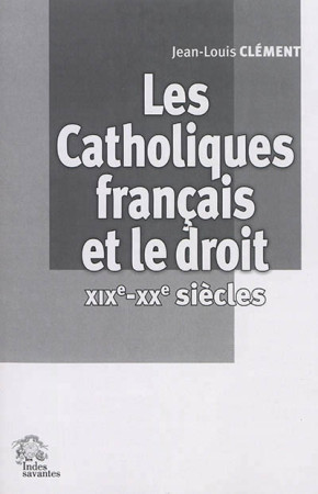 CATHOLIQUES FRANCAIS ET LE DROIT XIXE XXE E SIECLES - CLEMENT JEAN LO - les Indes savantes