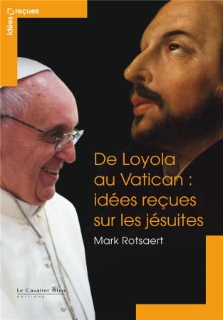 DE LOYOLA AU VATICAN - IDEES RECUES SUR LES JESUITES - ROTSAERT MARK - le Cavalier bleu