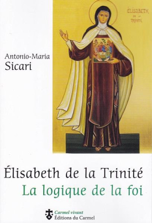 ELISABETH DE LA TRINITE. LA LOGIQUE DE LA F OI - SICARI ANTO MAR - Ed. du Carmel