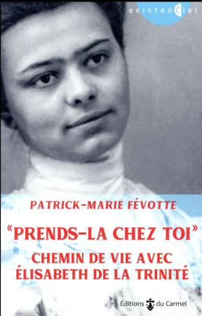 PRENDS-LA CHEZ TOI / CHEMIN DE VIE AVEC ELISABETH DE LA TRINITE - FEVOTTE PM - CARMEL