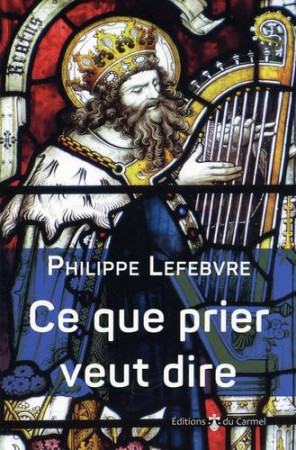 CE QUE PRIER VEUT DIRE - PHILIPPE LEFEBVRE - CARMEL