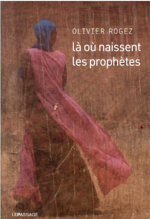 LA OU NAISSENT LES PROPHETES - ROGEZ OLIVIER - LE PASSAGE