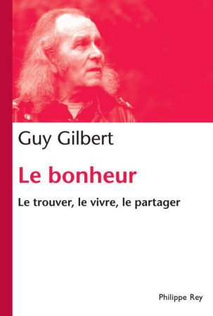 BONHEUR. LE TROUVER, LE VIVRE, LE PARTAGER (LE) - GILBERT GUY - P. Rey